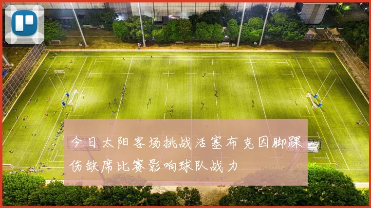 今日太阳客场挑战活塞布克因脚踝伤缺席比赛影响球队战力