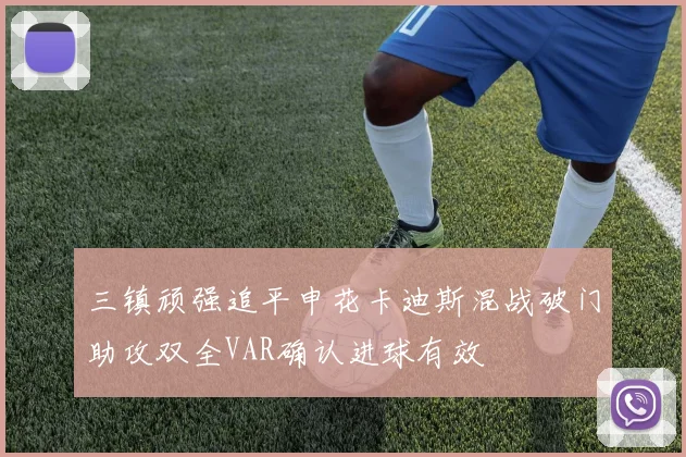 三镇顽强追平申花卡迪斯混战破门助攻双全VAR确认进球有效