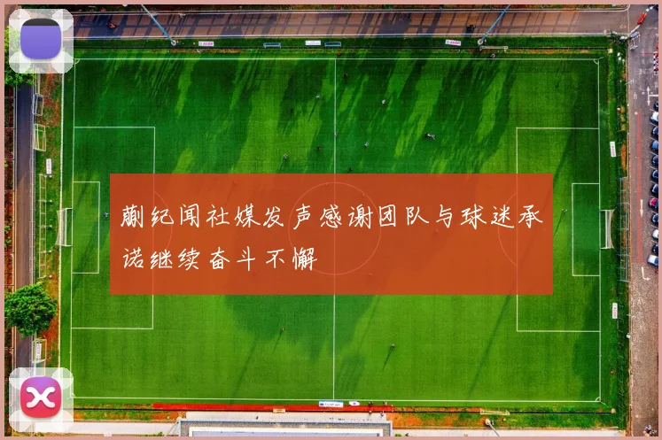 蒯纪闻社媒发声感谢团队与球迷承诺继续奋斗不懈