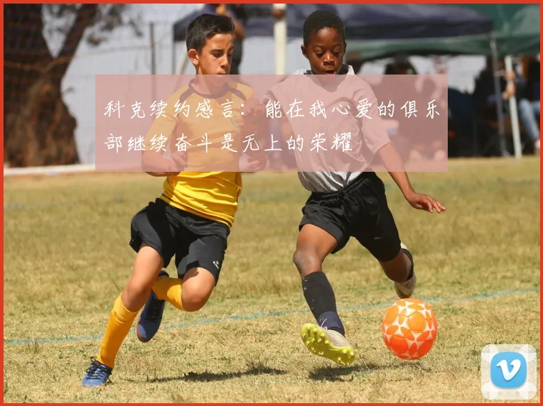科克续约感言：能在我心爱的俱乐部继续奋斗是无上的荣耀