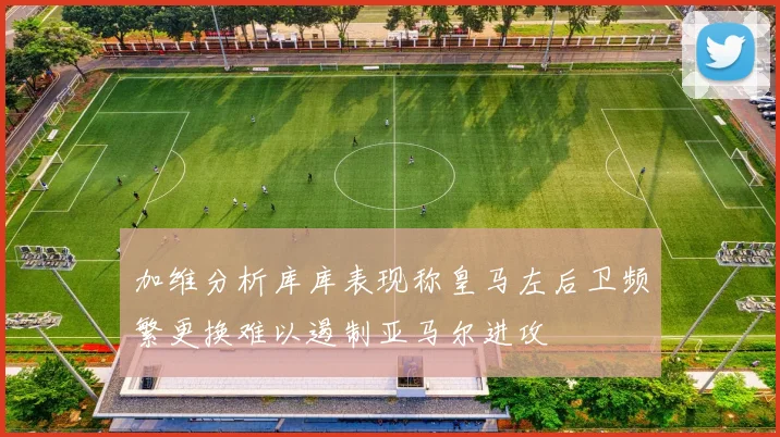 加维分析库库表现称皇马左后卫频繁更换难以遏制亚马尔进攻