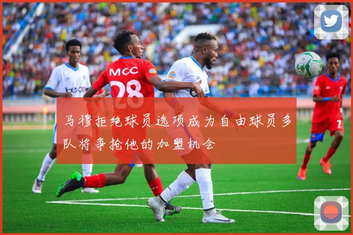 马穆拒绝球员选项成为自由球员多队将争抢他的加盟机会