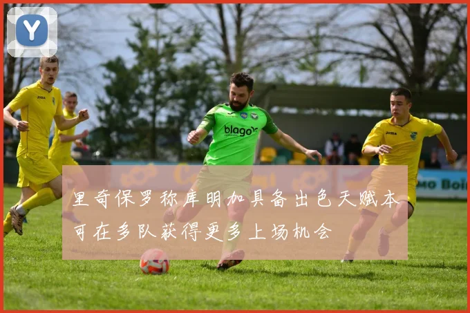 里奇保罗称库明加具备出色天赋本可在多队获得更多上场机会