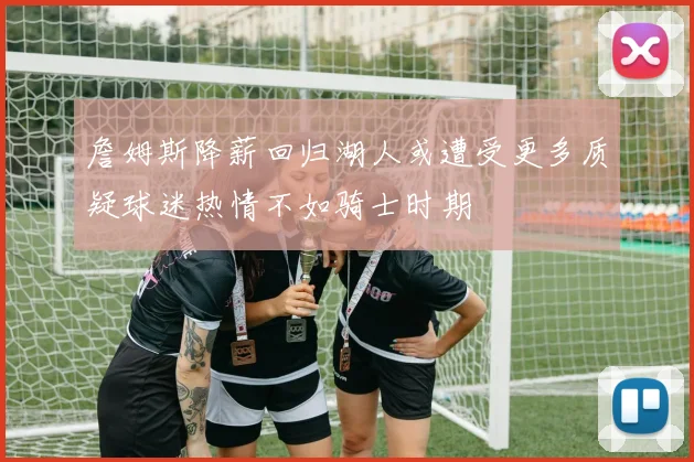 詹姆斯降薪回归湖人或遭受更多质疑球迷热情不如骑士时期