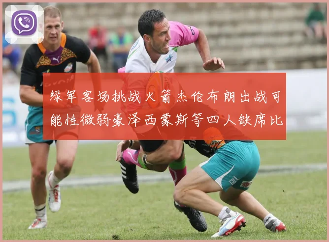 绿军客场挑战火箭杰伦布朗出战可能性微弱豪泽西蒙斯等四人缺席比赛