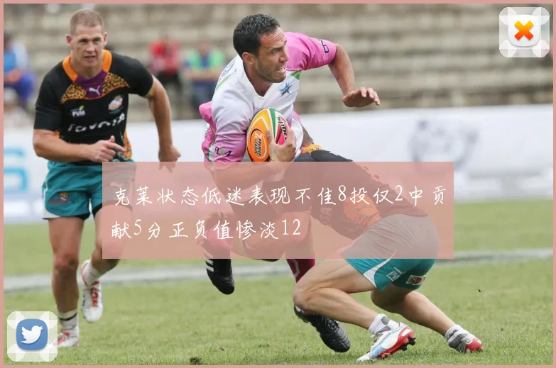 克莱状态低迷表现不佳8投仅2中贡献5分正负值惨淡12